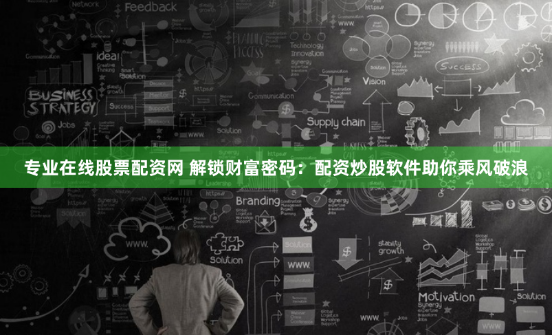 专业在线股票配资网 解锁财富密码：配资炒股软件助你乘风破浪