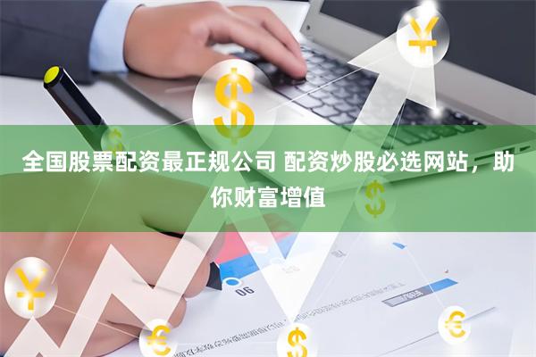 全国股票配资最正规公司 配资炒股必选网站,助你财富增值