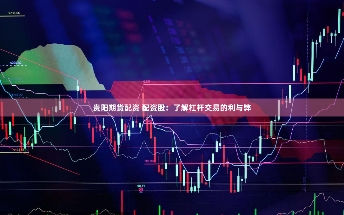 贵阳期货配资 配资股：了解杠杆交易的利与弊