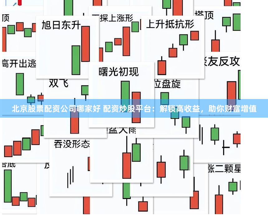 北京股票配资公司哪家好 配资炒股平台：解锁高收益，助你财富增值