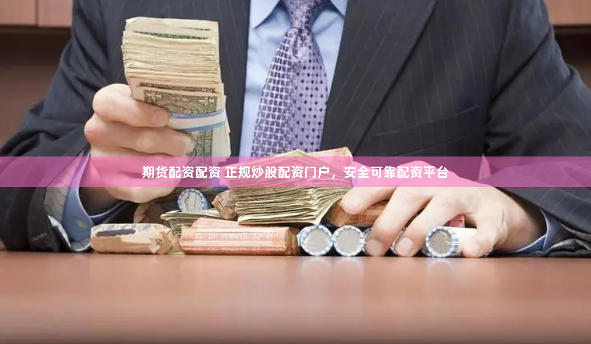 期货配资配资 正规炒股配资门户，安全可靠配资平台