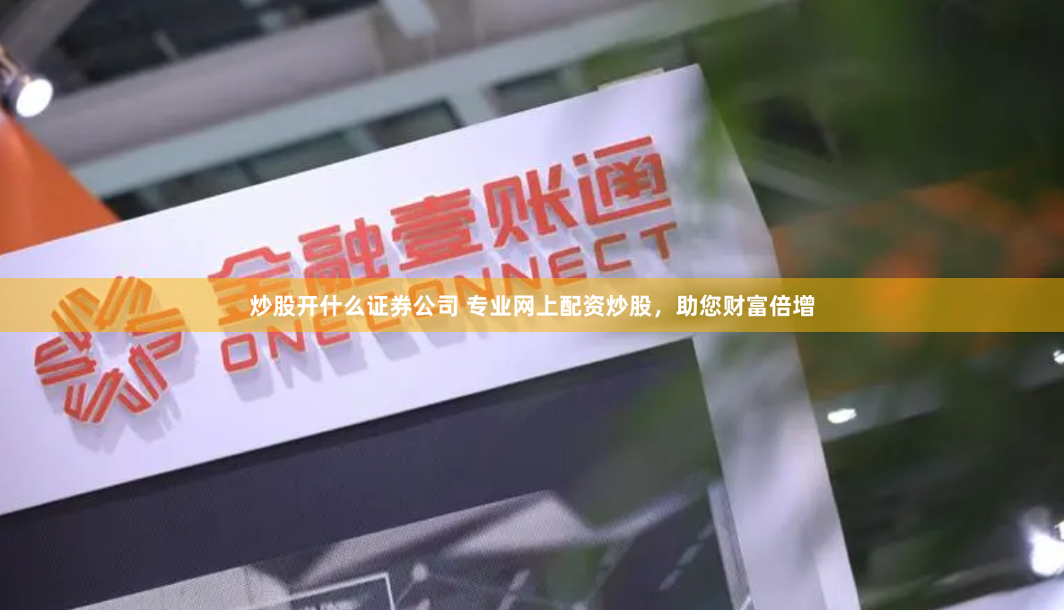 炒股开什么证券公司 专业网上配资炒股，助您财富倍增