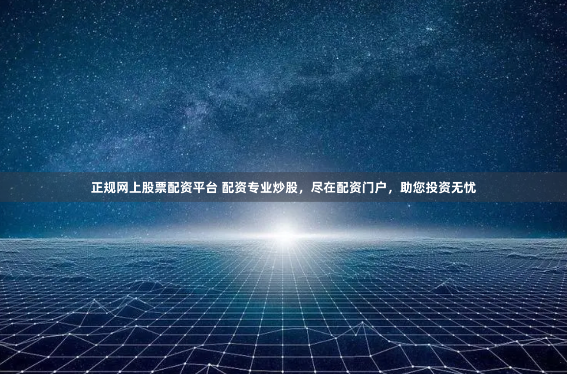 正规网上股票配资平台 配资专业炒股，尽在配资门户，助您投资无忧
