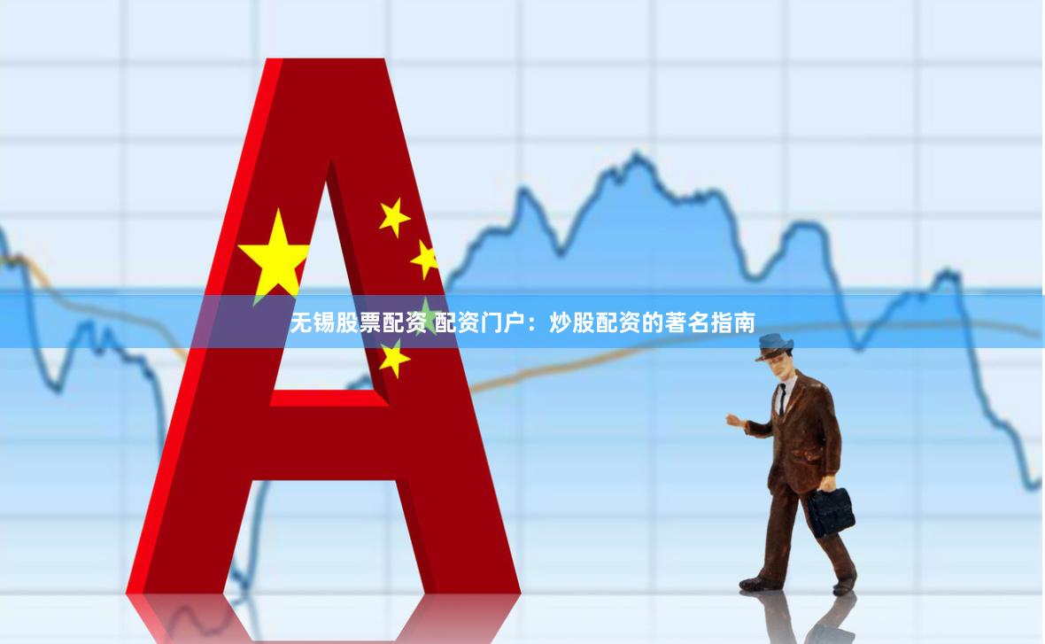 无锡股票配资 配资门户：炒股配资的著名指南