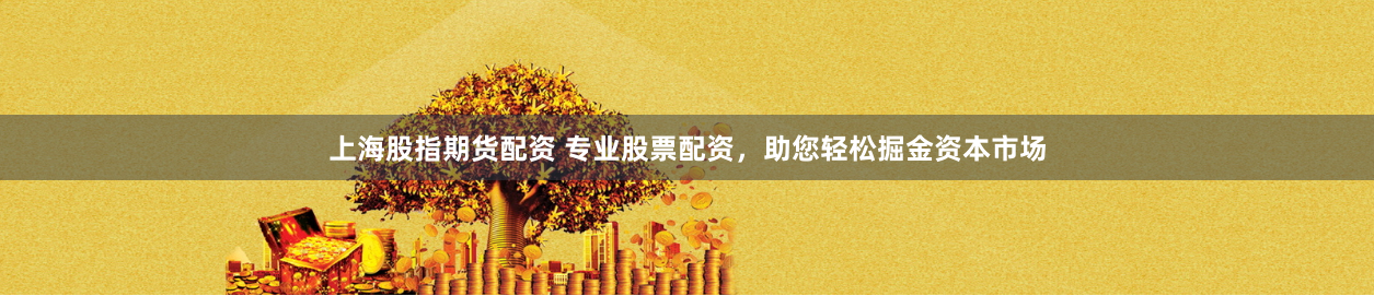 上海股指期货配资 专业股票配资，助您轻松掘金资本市场