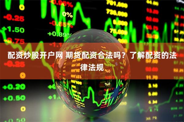 配资炒股开户网 期货配资合法吗？了解配资的法律法规