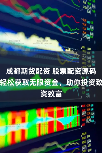 成都期货配资 股票配资源码：轻松获取无限资金，助你投资致富