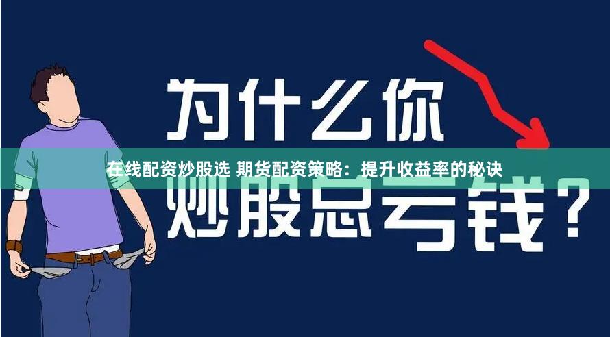 在线配资炒股选 期货配资策略：提升收益率的秘诀