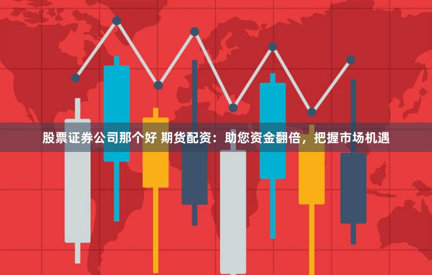 股票证券公司那个好 期货配资：助您资金翻倍，把握市场机遇