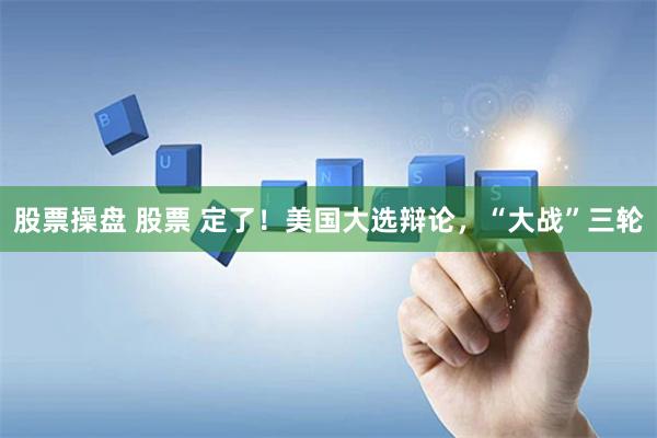 股票操盘 股票 定了！美国大选辩论，“大战”三轮
