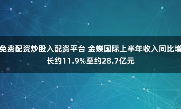 免费配资炒股入配资平台 金蝶国际上半年收入同比增长约11.9%至约28.7亿元