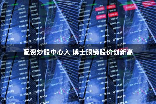 配资炒股中心入 博士眼镜股价创新高