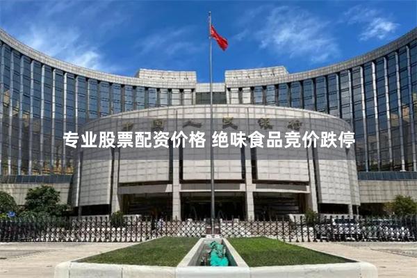 专业股票配资价格 绝味食品竞价跌停
