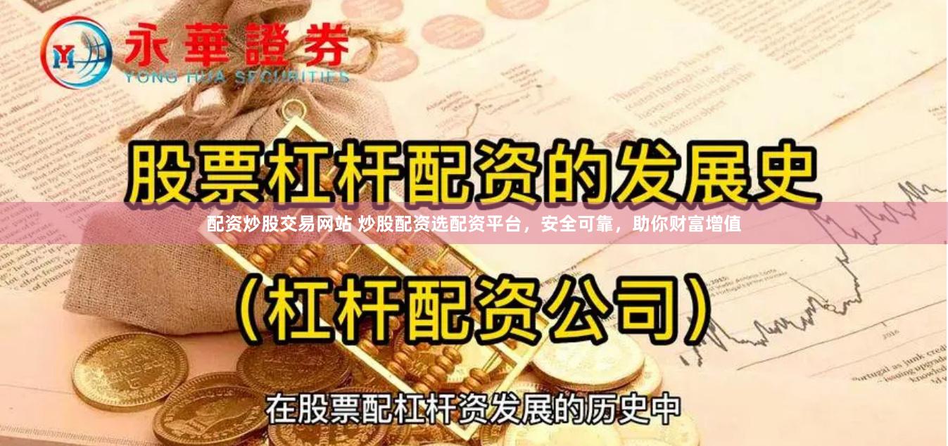 配资炒股交易网站 炒股配资选配资平台，安全可靠，助你财富增值