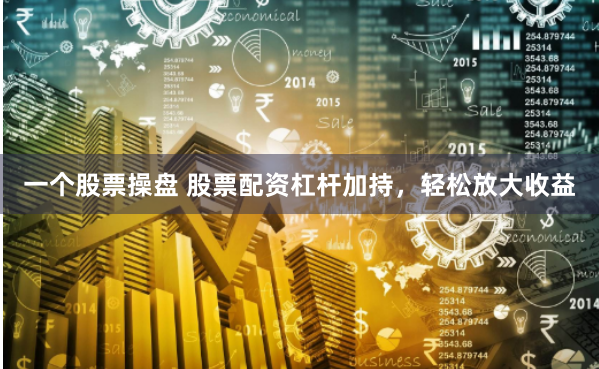 一个股票操盘 股票配资杠杆加持，轻松放大收益