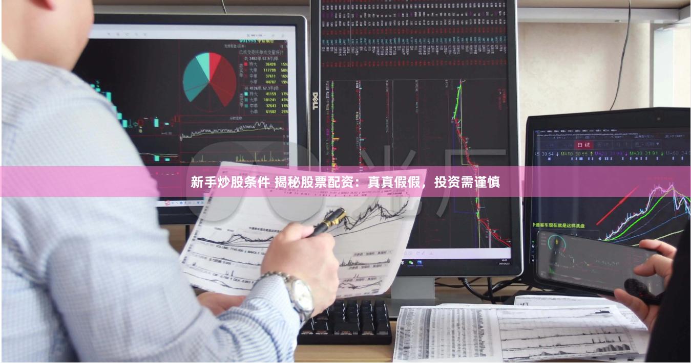 新手炒股条件 揭秘股票配资：真真假假，投资需谨慎