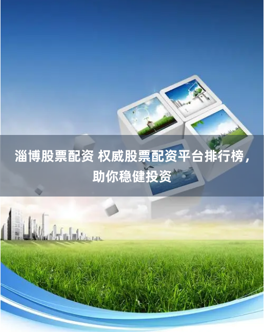 淄博股票配资 权威股票配资平台排行榜，助你稳健投资