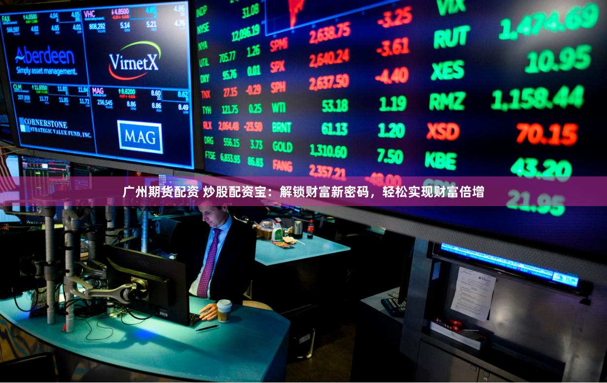 广州期货配资 炒股配资宝:解锁财富新密码,轻松实现财富倍增