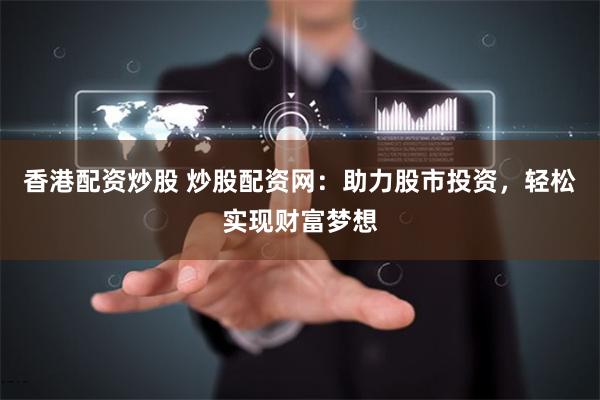 香港配资炒股 炒股配资网：助力股市投资，轻松实现财富梦想