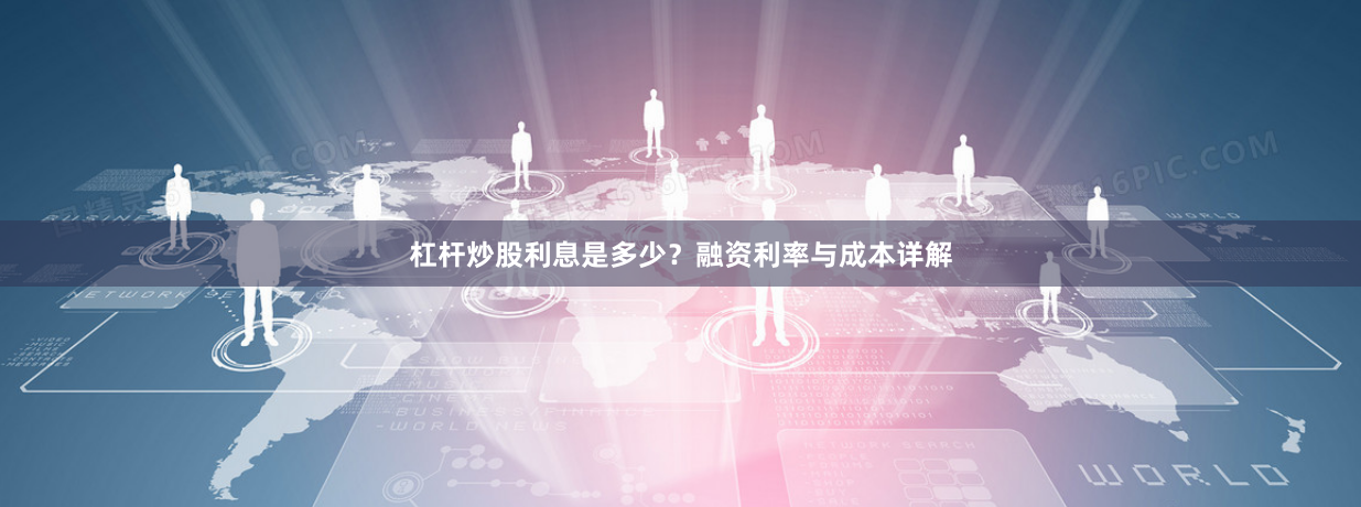 杠杆炒股利息是多少？融资利率与成本详解