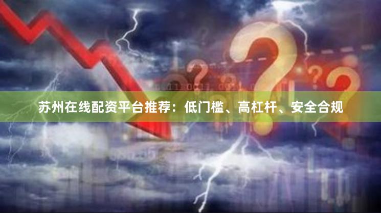 苏州在线配资平台推荐：低门槛、高杠杆、安全合规