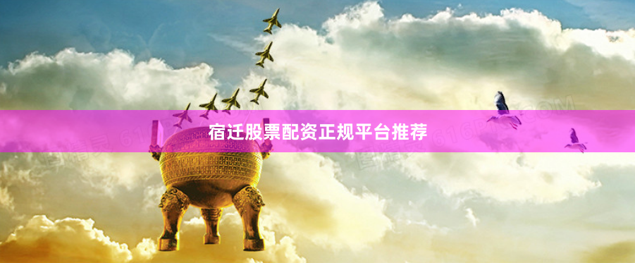 宿迁股票配资正规平台推荐