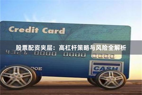 股票配资夹层：高杠杆策略与风险全解析