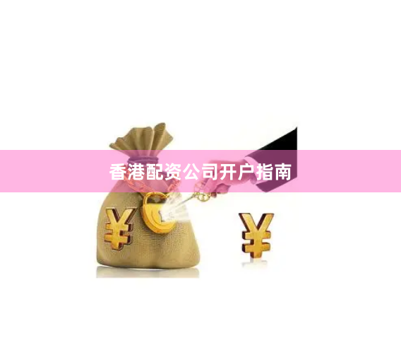 香港配资公司开户指南