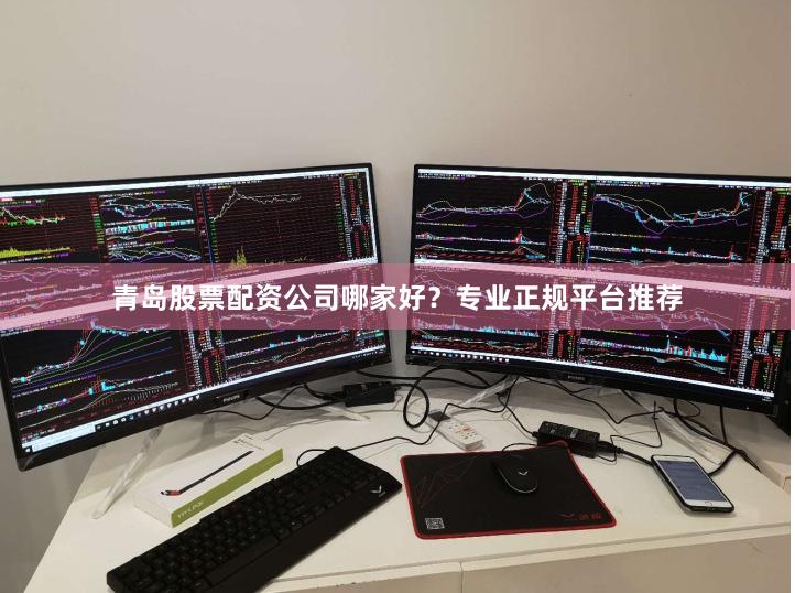 青岛股票配资公司哪家好？专业正规平台推荐