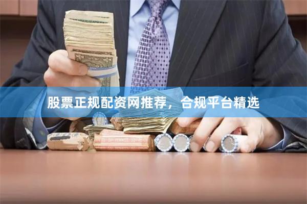 股票正规配资网推荐，合规平台精选