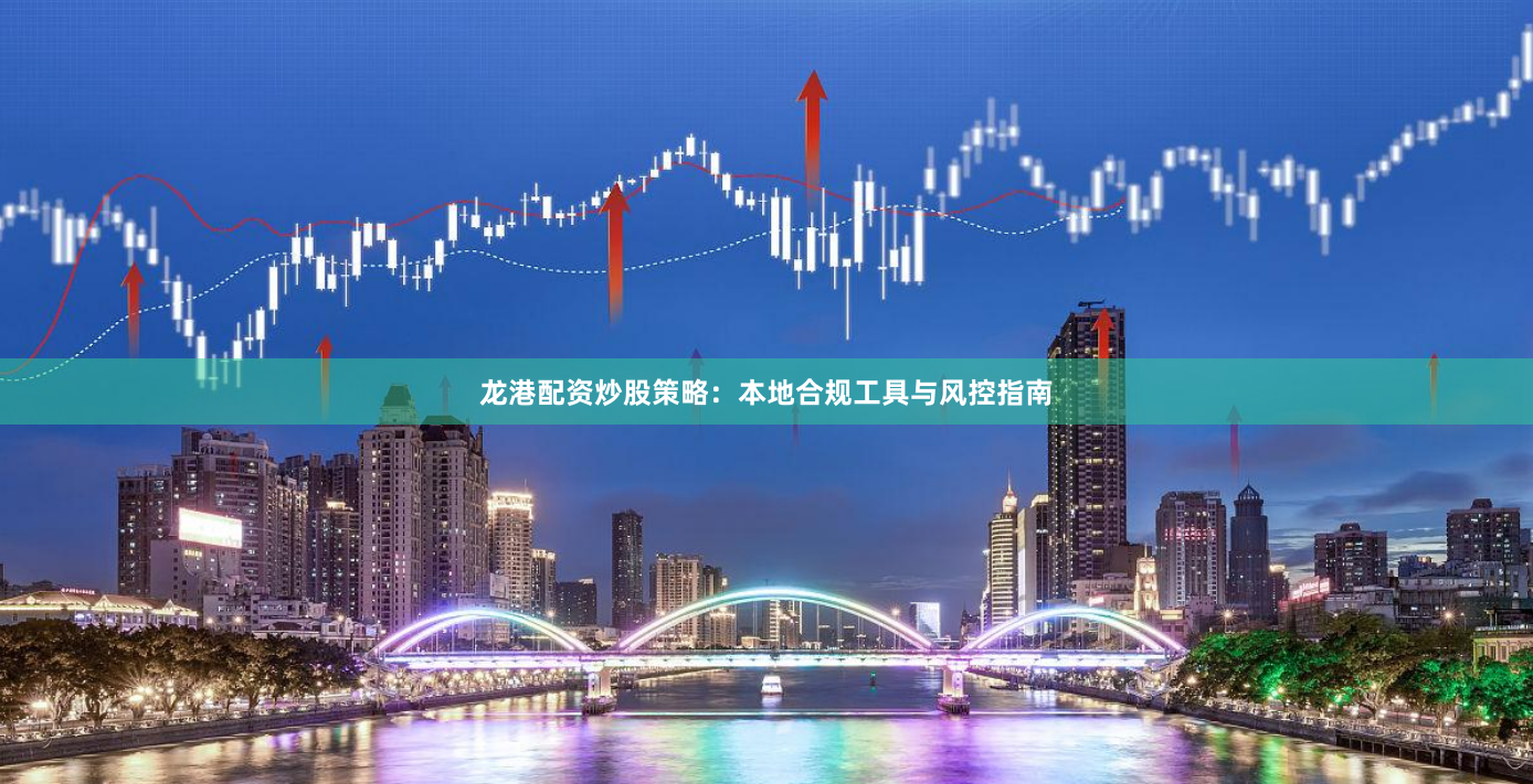 龙港配资炒股策略:本地合规工具与风控指南