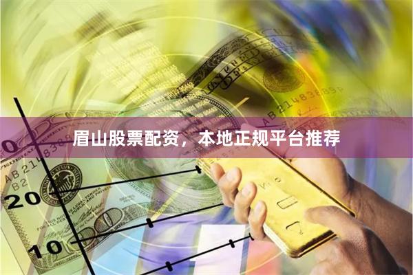 眉山股票配资,本地正规平台推荐