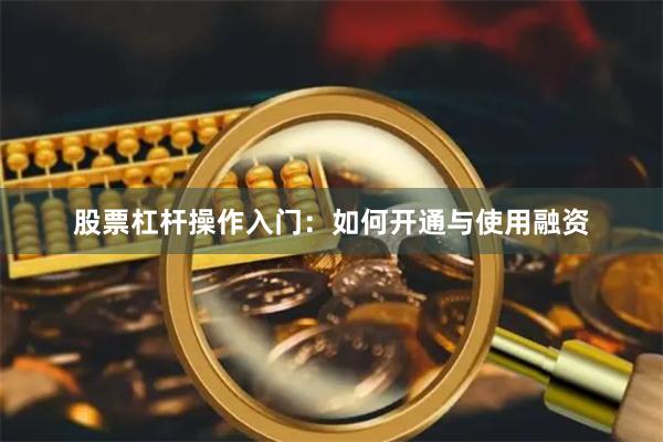 股票杠杆操作入门：如何开通与使用融资