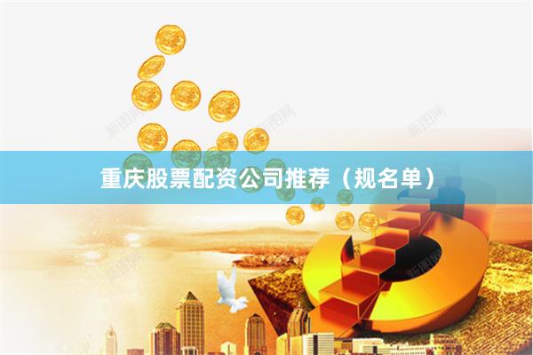 重庆股票配资公司推荐（规名单）