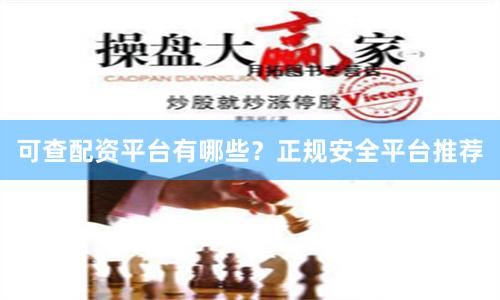 可查配资平台有哪些？正规安全平台推荐