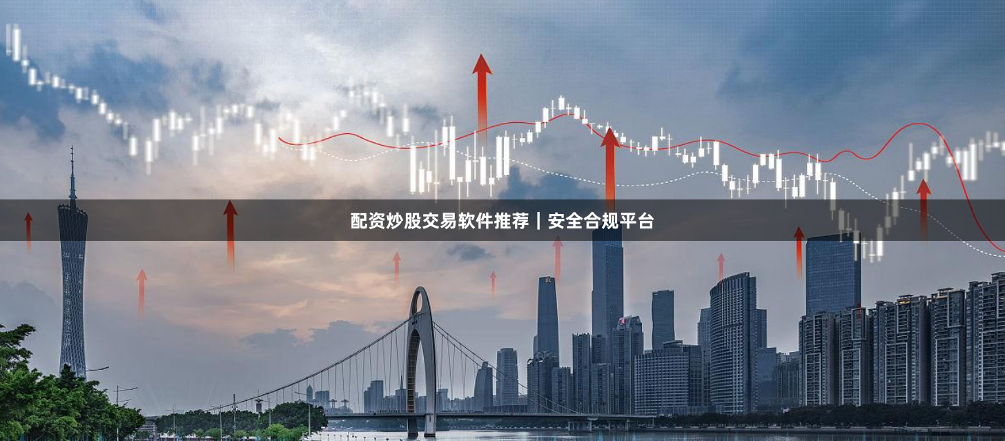 配资炒股交易软件推荐｜安全合规平台