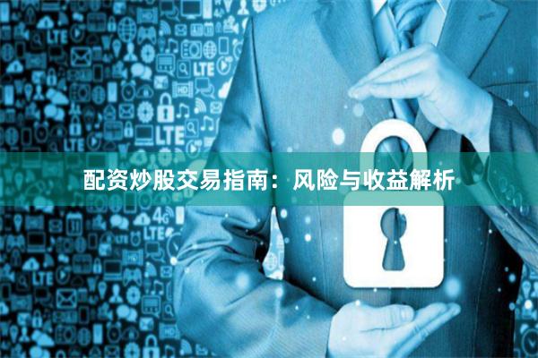 配资炒股交易指南:风险与收益解析