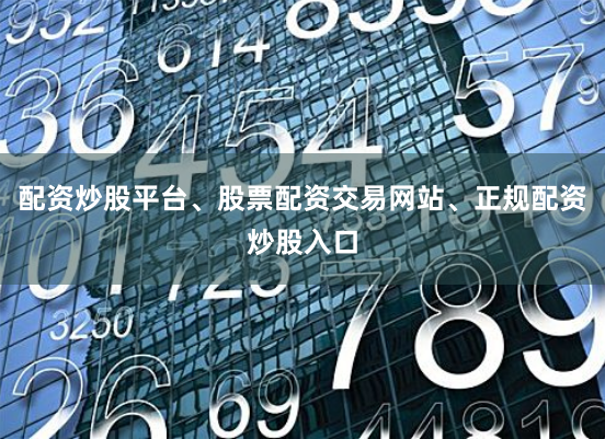 配资炒股平台、股票配资交易网站、正规配资炒股入口