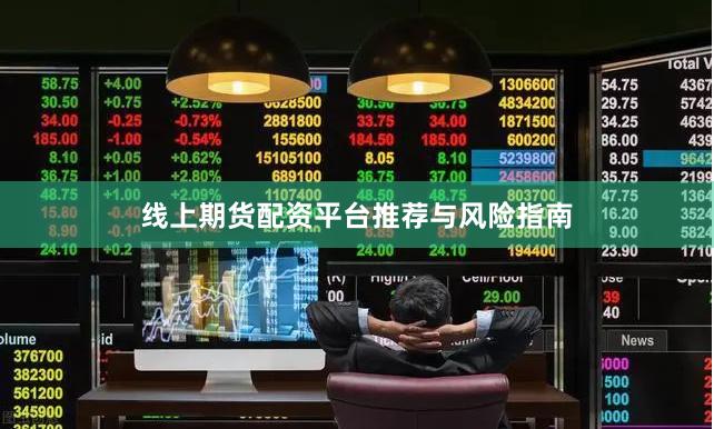 线上期货配资平台推荐与风险指南
