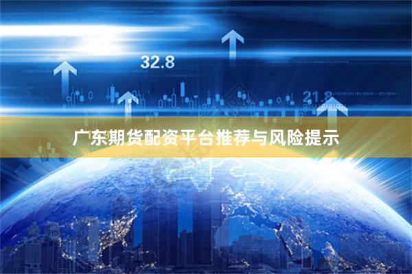 广东期货配资平台推荐与风险提示