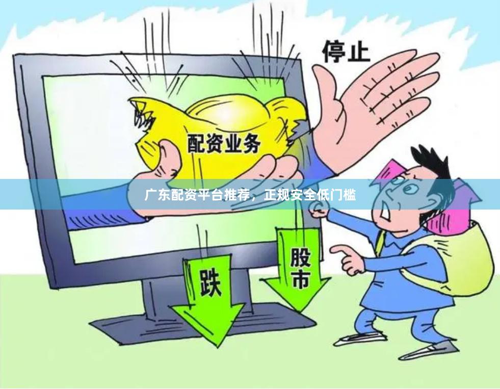 广东配资平台推荐，正规安全低门槛