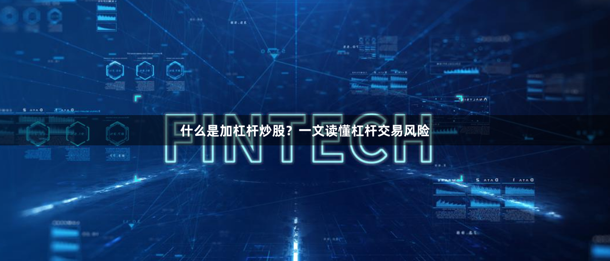 什么是加杠杆炒股？一文读懂杠杆交易风险