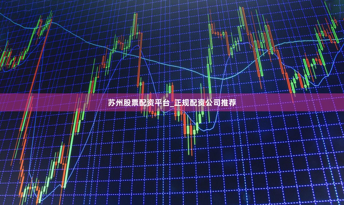 苏州股票配资平台_正规配资公司推荐