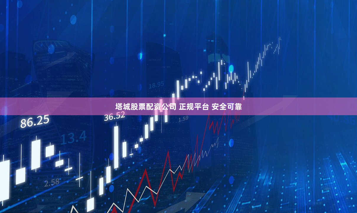 塔城股票配资公司 正规平台 安全可靠