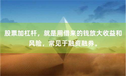 股票加杠杆，就是用借来的钱放大收益和风险，常见于融资融券。
