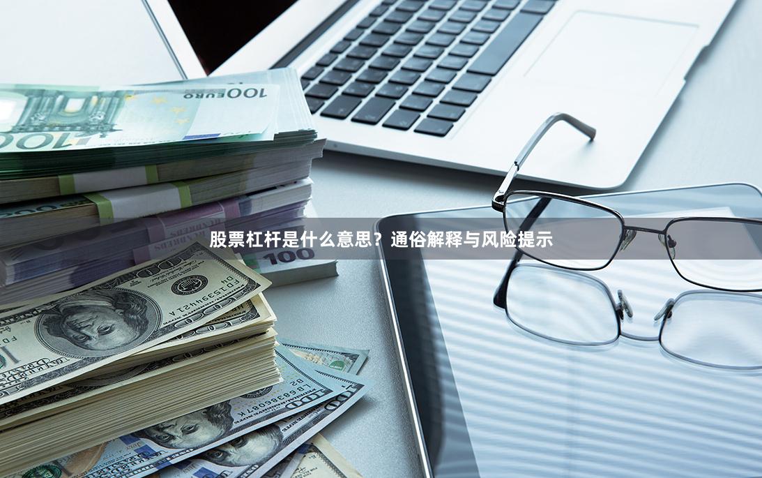 股票杠杆是什么意思？通俗解释与风险提示