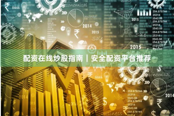 配资在线炒股指南|安全配资平台推荐
