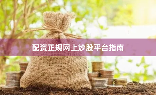 配资正规网上炒股平台指南