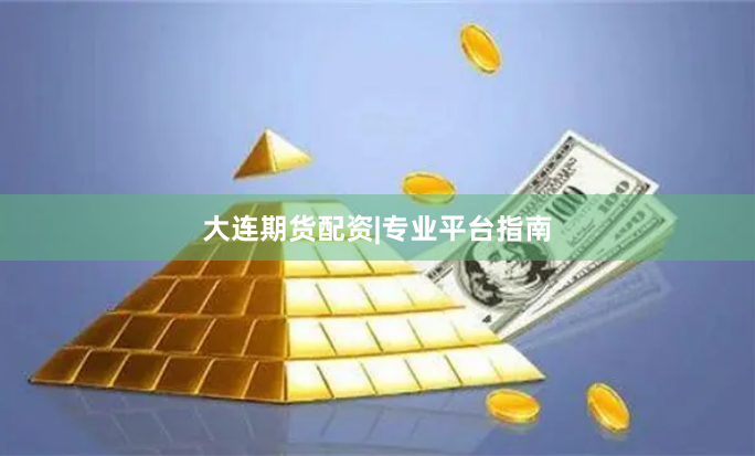 大连期货配资|专业平台指南