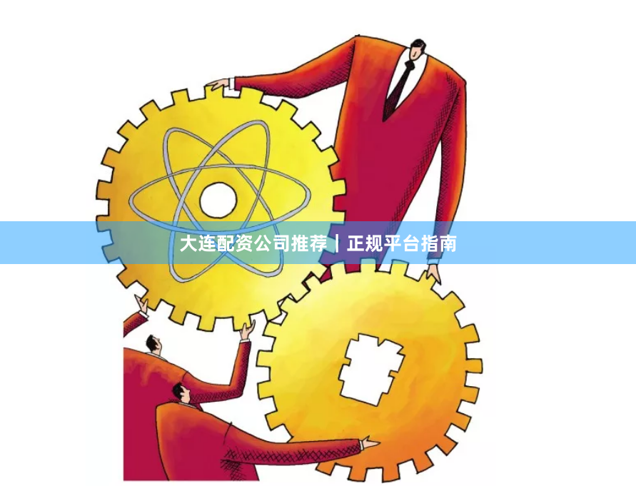 大连配资公司推荐｜正规平台指南